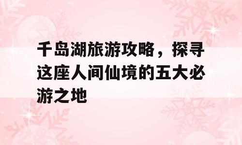 千岛湖旅游攻略，探寻这座人间仙境的五大必游之地