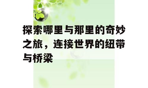 探索哪里与那里的奇妙之旅，连接世界的纽带与桥梁