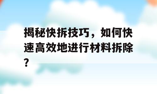 揭秘快拆技巧，如何快速高效地进行材料拆除？