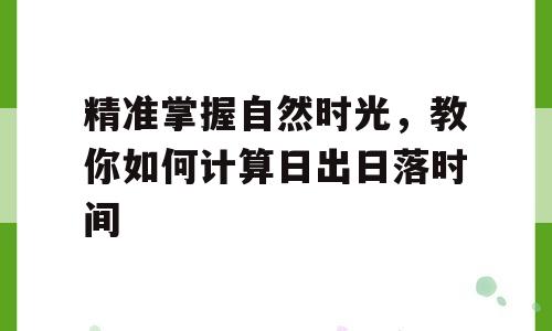 精准掌握自然时光，教你如何计算日出日落时间