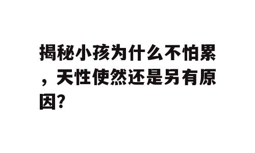 揭秘小孩为什么不怕累，天性使然还是另有原因？