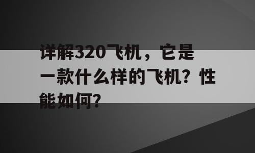 详解320飞机，它是一款什么样的飞机？性能如何？
