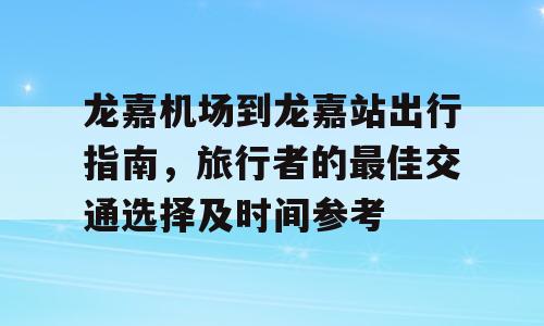 龙嘉机场到龙嘉站出行指南，旅行者的最佳交通选择及时间参考