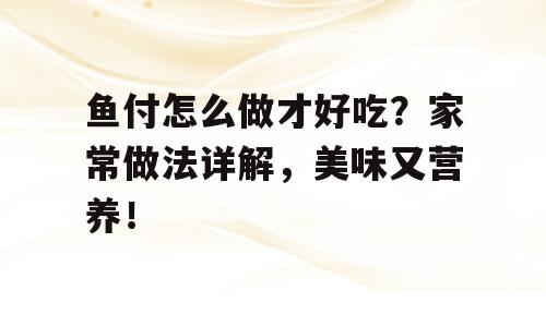 鱼付怎么做才好吃？家常做法详解，美味又营养！