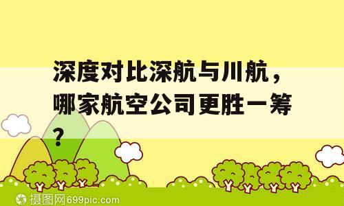 深度对比深航与川航，哪家航空公司更胜一筹？