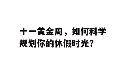 十一黄金周，如何科学规划你的休假时光？