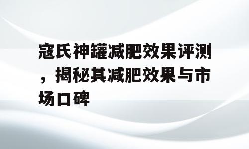 寇氏神罐减肥效果评测，揭秘其减肥效果与市场口碑