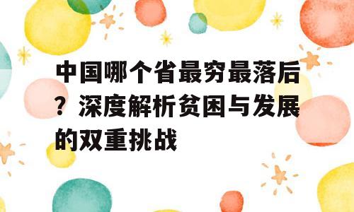 中国哪个省最穷最落后？深度解析贫困与发展的双重挑战