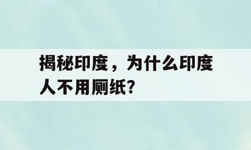 揭秘印度，为什么印度人不用厕纸？