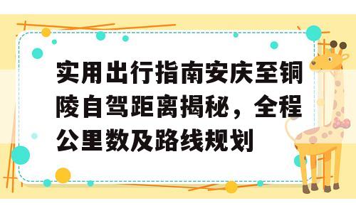 实用出行指南安庆至铜陵自驾距离揭秘，全程公里数及路线规划