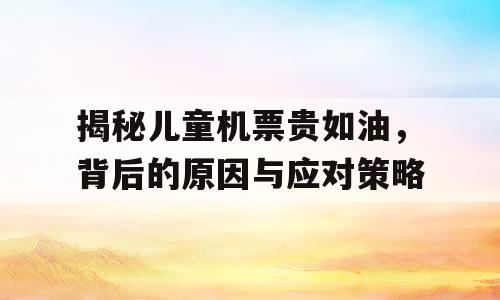 揭秘儿童机票贵如油，背后的原因与应对策略