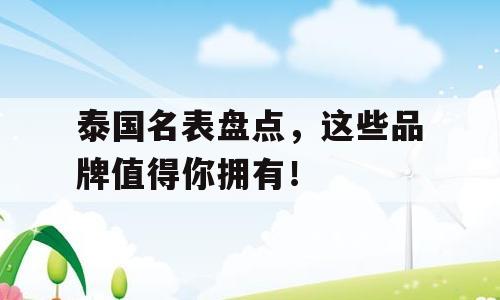 泰国名表盘点，这些品牌值得你拥有！
