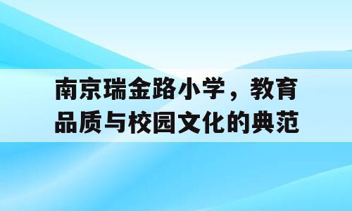 南京瑞金路小学，教育品质与校园文化的典范