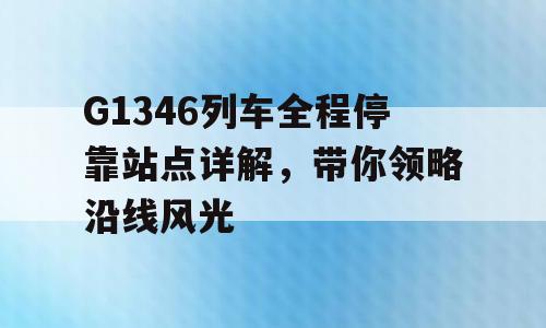 G1346列车全程停靠站点详解，带你领略沿线风光