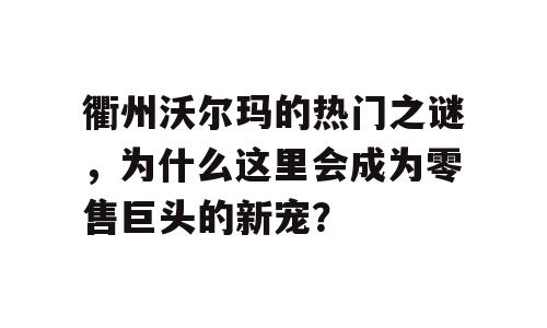 衢州沃尔玛的热门之谜，为什么这里会成为零售巨头的新宠？