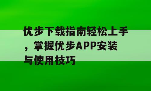 优步下载指南轻松上手，掌握优步APP安装与使用技巧