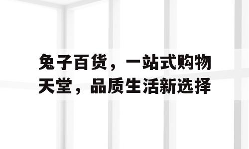 兔子百货，一站式购物天堂，品质生活新选择