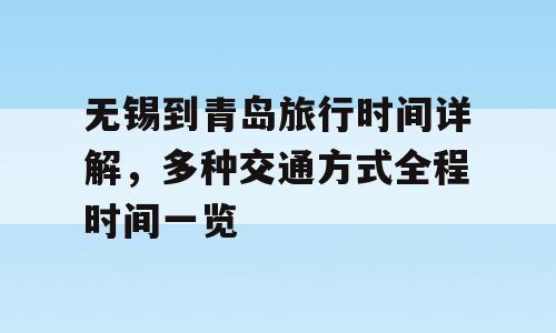 无锡到青岛旅行时间详解，多种交通方式全程时间一览
