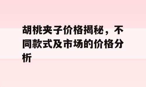 胡桃夹子价格揭秘，不同款式及市场的价格分析