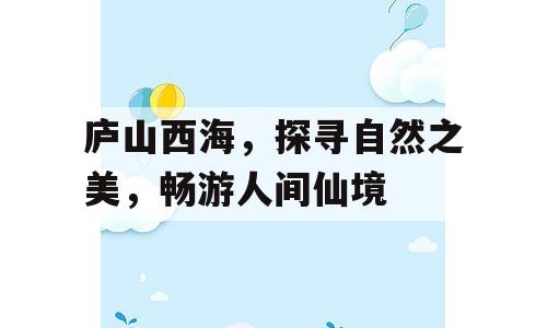 庐山西海，探寻自然之美，畅游人间仙境