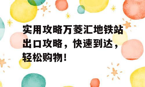 实用攻略万菱汇地铁站出口攻略，快速到达，轻松购物！