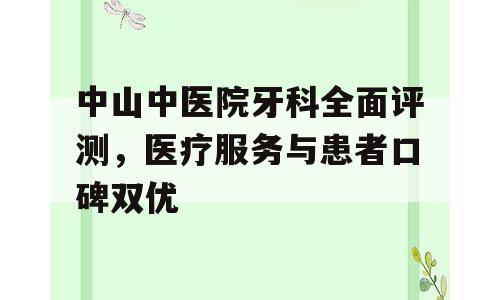 中山中医院牙科全面评测，医疗服务与患者口碑双优