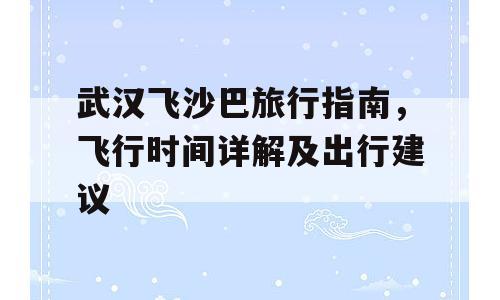 武汉飞沙巴旅行指南，飞行时间详解及出行建议