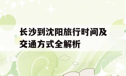 长沙到沈阳旅行时间及交通方式全解析
