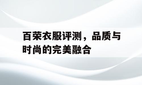 百荣衣服评测，品质与时尚的完美融合