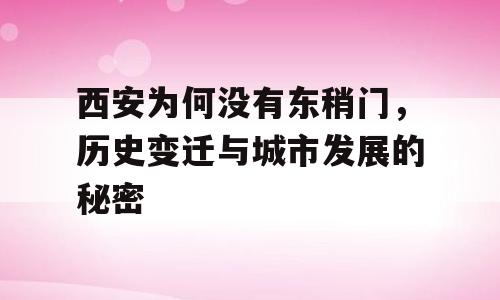 西安为何没有东稍门，历史变迁与城市发展的秘密