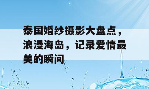 泰国婚纱摄影大盘点，浪漫海岛，记录爱情最美的瞬间