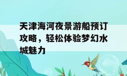天津海河夜景游船预订攻略，轻松体验梦幻水城魅力