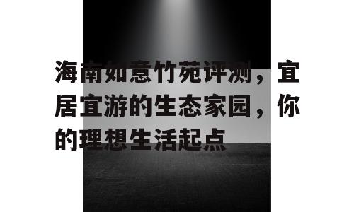 海南如意竹苑评测，宜居宜游的生态家园，你的理想生活起点