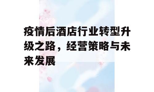 疫情后酒店行业转型升级之路，经营策略与未来发展