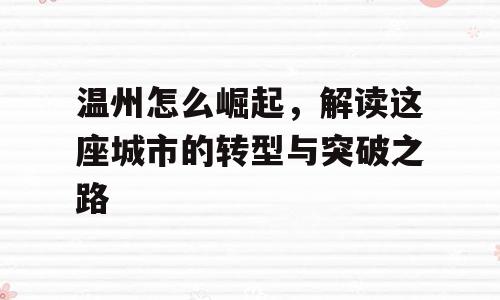 温州怎么崛起，解读这座城市的转型与突破之路