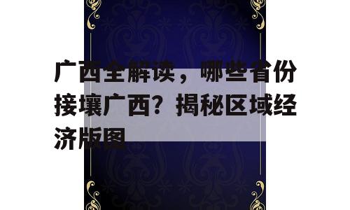 广西全解读，哪些省份接壤广西？揭秘区域经济版图