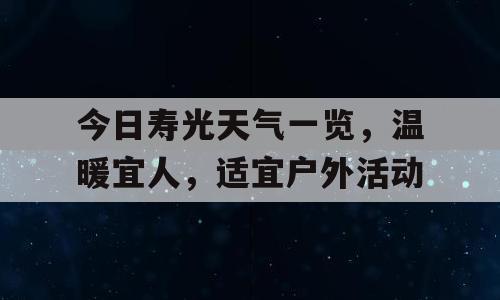 今日寿光天气一览，温暖宜人，适宜户外活动