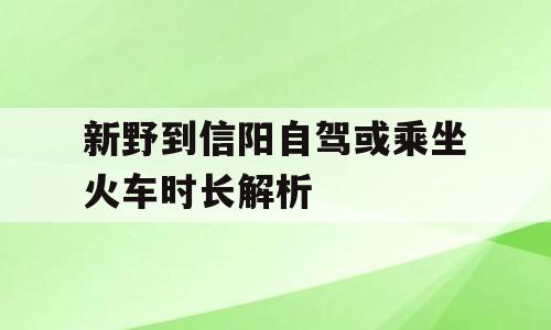 新野到信阳自驾或乘坐火车时长解析