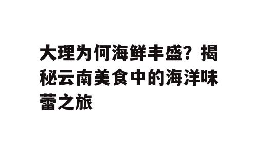 大理为何海鲜丰盛？揭秘云南美食中的海洋味蕾之旅