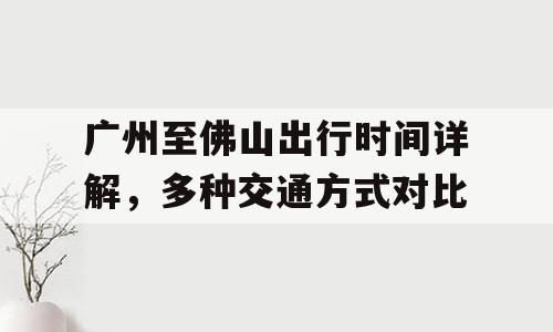 广州至佛山出行时间详解，多种交通方式对比