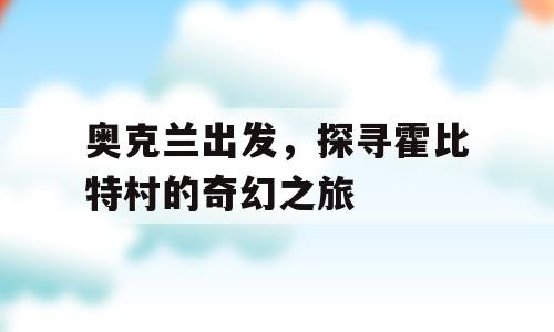 奥克兰出发，探寻霍比特村的奇幻之旅