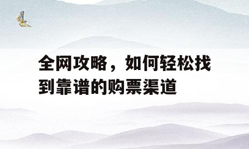 全网攻略，如何轻松找到靠谱的购票渠道