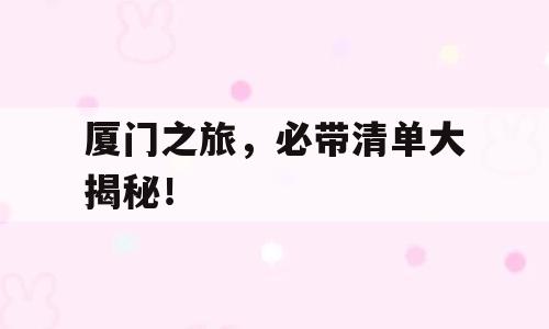 厦门之旅，必带清单大揭秘！