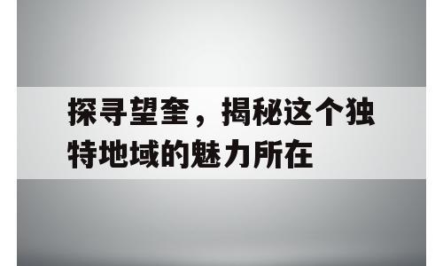 探寻望奎，揭秘这个独特地域的魅力所在