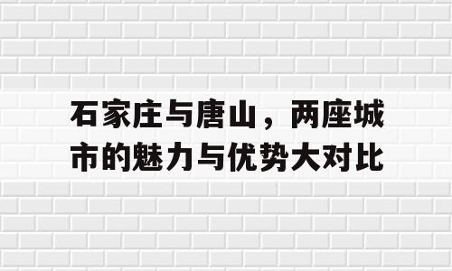 石家庄与唐山，两座城市的魅力与优势大对比