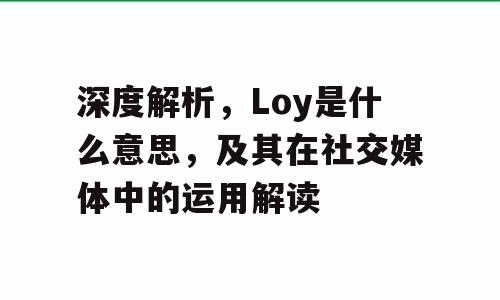 深度解析，Loy是什么意思，及其在社交媒体中的运用解读