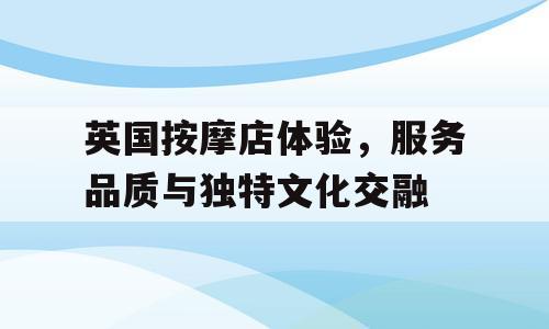 英国按摩店体验，服务品质与独特文化交融