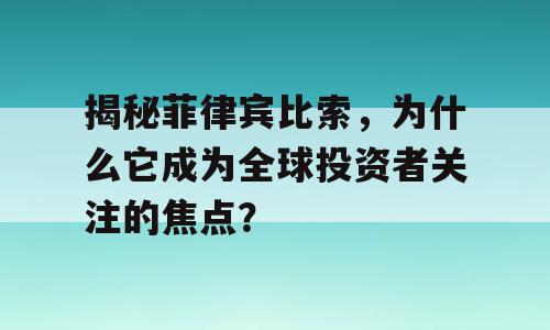 揭秘菲律宾比索，为什么它成为全球投资者关注的焦点？