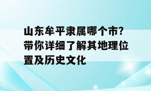 山东牟平隶属哪个市？带你详细了解其地理位置及历史文化