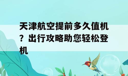 天津航空提前多久值机？出行攻略助您轻松登机
